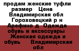 продам женские туфли 36 размер › Цена ­ 800 - Владимирская обл., Гороховецкий р-н, Арефино д. Одежда, обувь и аксессуары » Женская одежда и обувь   . Владимирская обл.